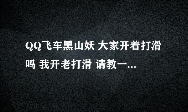 QQ飞车黑山妖 大家开着打滑吗 我开老打滑 请教一下 悬挂应加多少 有开过的讲啊