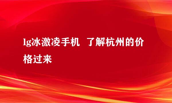 lg冰激凌手机  了解杭州的价格过来