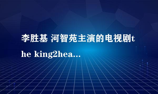 李胜基 河智苑主演的电视剧the king2heafts为什么没播了