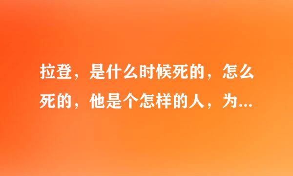 拉登，是什么时候死的，怎么死的，他是个怎样的人，为什么那么多人喜欢他？谢谢你们的回答？