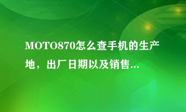 MOTO870怎么查手机的生产地，出厂日期以及销售地?谢谢 IMEI码是860404002273863 帮忙查下，谢谢