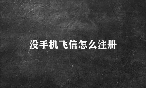 没手机飞信怎么注册