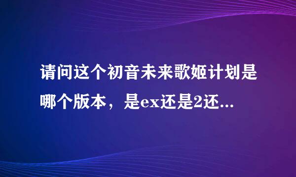 请问这个初音未来歌姬计划是哪个版本，是ex还是2还是拓展，