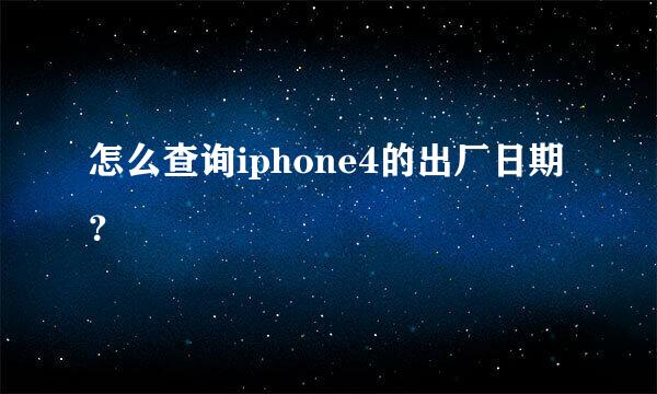 怎么查询iphone4的出厂日期？