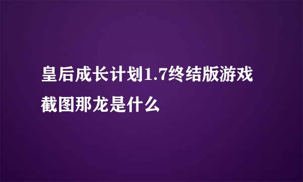 皇后成长计划1.7终结版游戏截图那龙是什么