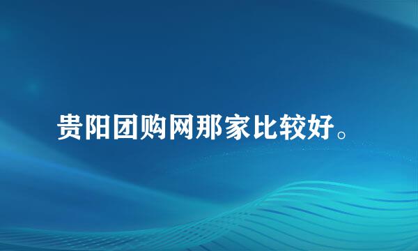 贵阳团购网那家比较好。