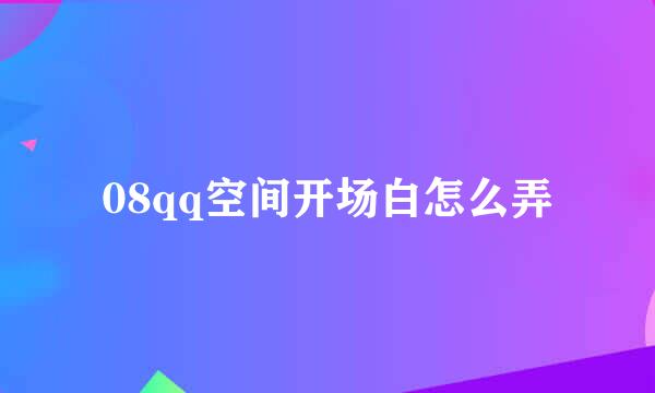 08qq空间开场白怎么弄