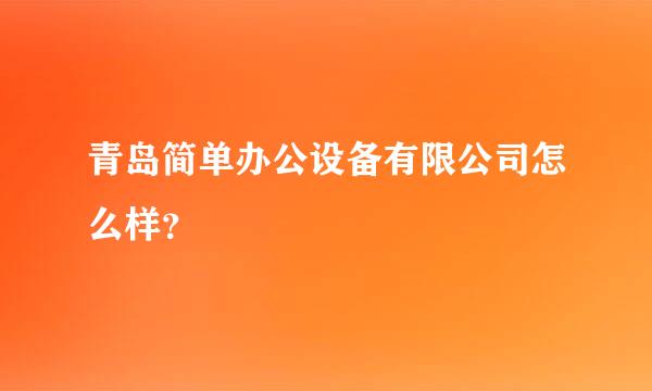 青岛简单办公设备有限公司怎么样？