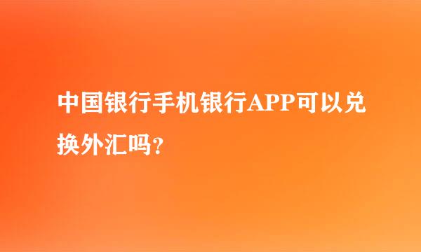 中国银行手机银行APP可以兑换外汇吗？