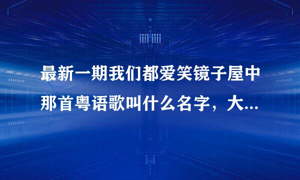 最新一期我们都爱笑镜子屋中那首粤语歌叫什么名字，大概63分钟的时候