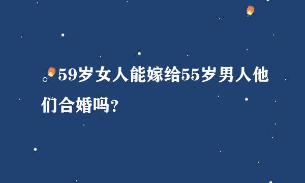 。59岁女人能嫁给55岁男人他们合婚吗？