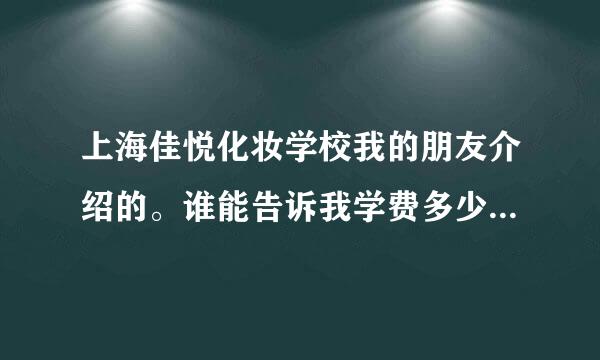 上海佳悦化妆学校我的朋友介绍的。谁能告诉我学费多少呢？教学质量好吗？