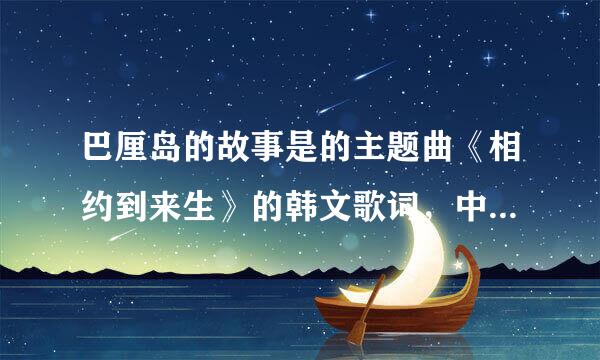 巴厘岛的故事是的主题曲《相约到来生》的韩文歌词，中文翻译,拼音歌词