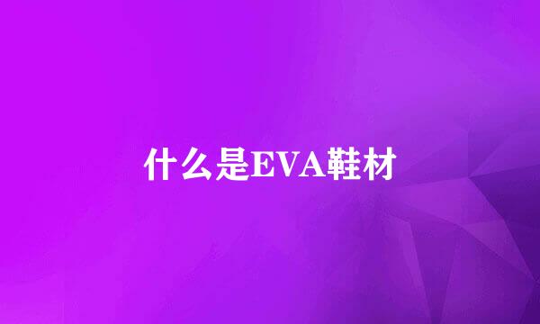 什么是EVA鞋材