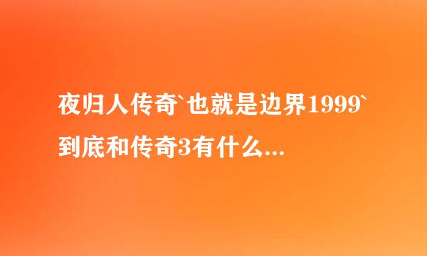 夜归人传奇`也就是边界1999`到底和传奇3有什么样的关系？