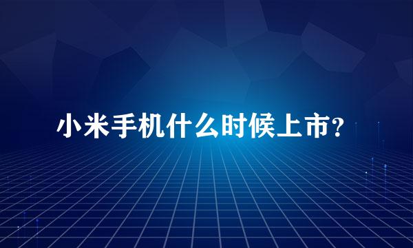 小米手机什么时候上市？