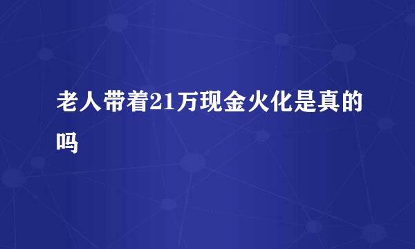 老人带着21万现金火化是真的吗