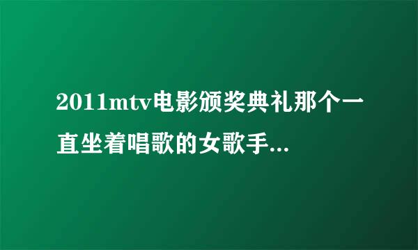 2011mtv电影颁奖典礼那个一直坐着唱歌的女歌手叫什么?