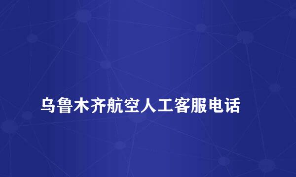 
乌鲁木齐航空人工客服电话
