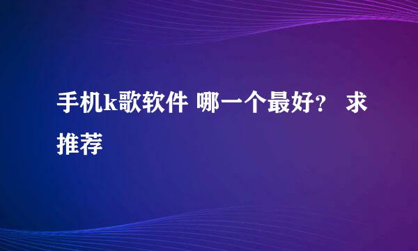 手机k歌软件 哪一个最好？ 求推荐