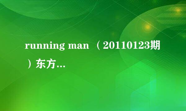 running man （20110123期）东方神起在舞台上唱的歌，啥名，，，