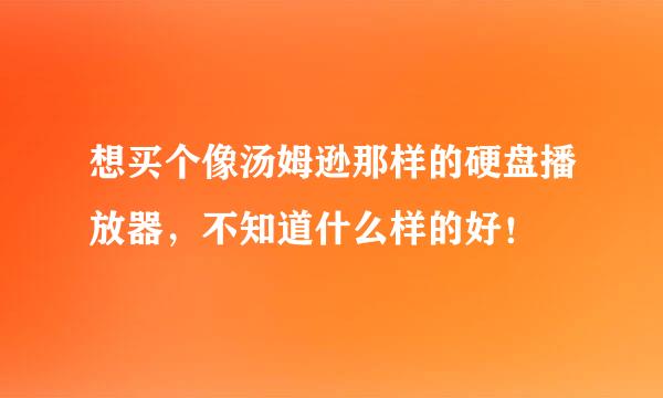 想买个像汤姆逊那样的硬盘播放器，不知道什么样的好！