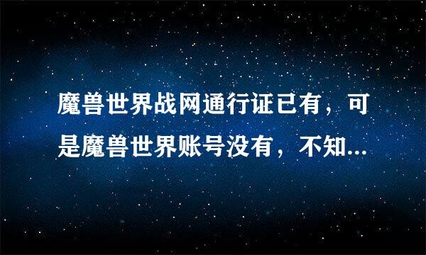 魔兽世界战网通行证已有，可是魔兽世界账号没有，不知道填写啊