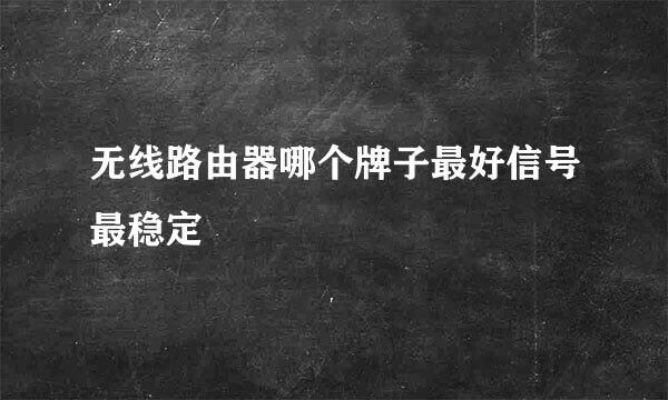 无线路由器哪个牌子最好信号最稳定