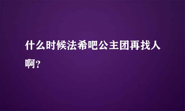 什么时候法希吧公主团再找人啊？