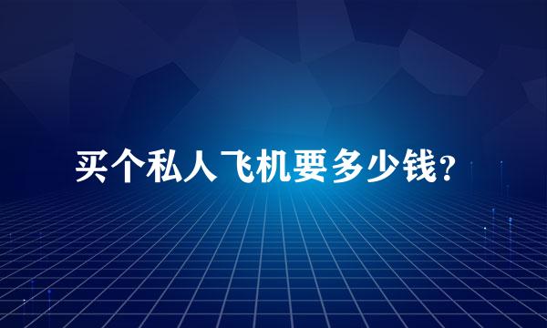 买个私人飞机要多少钱？