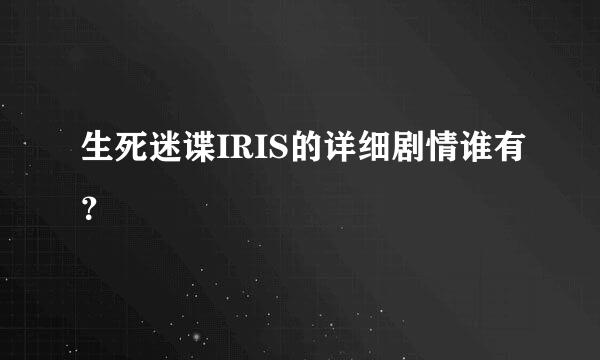 生死迷谍IRIS的详细剧情谁有？