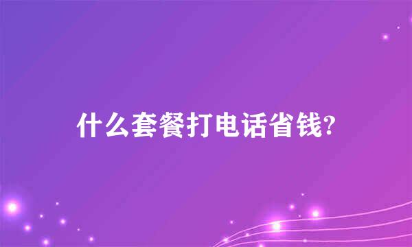 什么套餐打电话省钱?