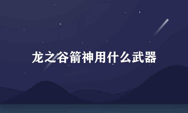 龙之谷箭神用什么武器