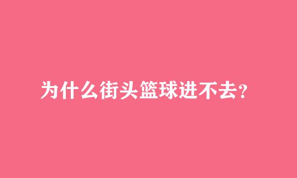 为什么街头篮球进不去？