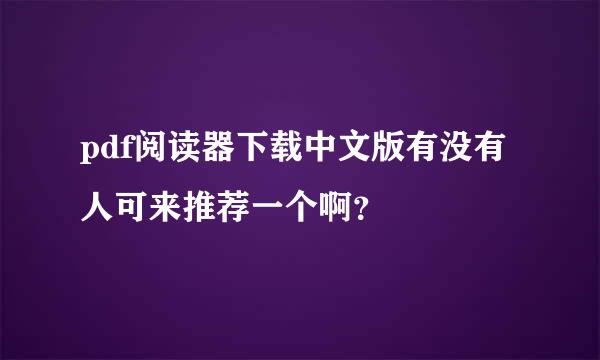 pdf阅读器下载中文版有没有人可来推荐一个啊？