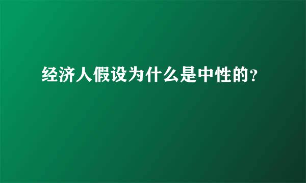 经济人假设为什么是中性的？