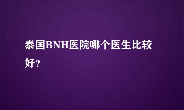 泰国BNH医院哪个医生比较好？