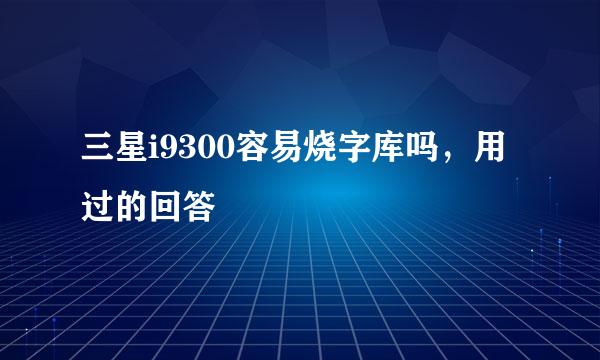 三星i9300容易烧字库吗，用过的回答