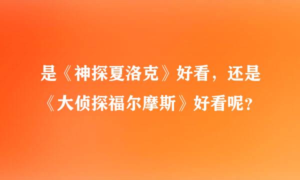 是《神探夏洛克》好看，还是《大侦探福尔摩斯》好看呢？