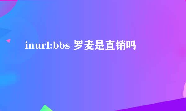 inurl:bbs 罗麦是直销吗