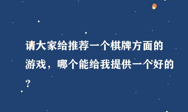 请大家给推荐一个棋牌方面的游戏，哪个能给我提供一个好的？