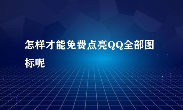 怎样才能免费点亮QQ全部图标呢