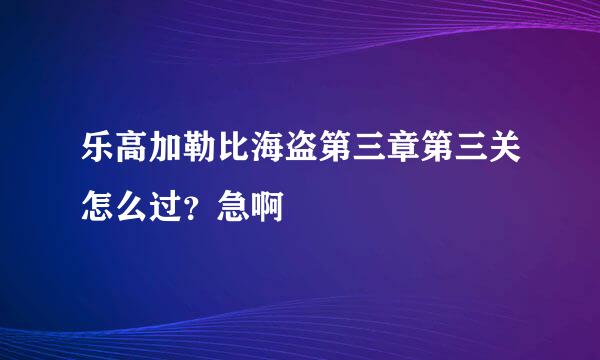 乐高加勒比海盗第三章第三关怎么过？急啊