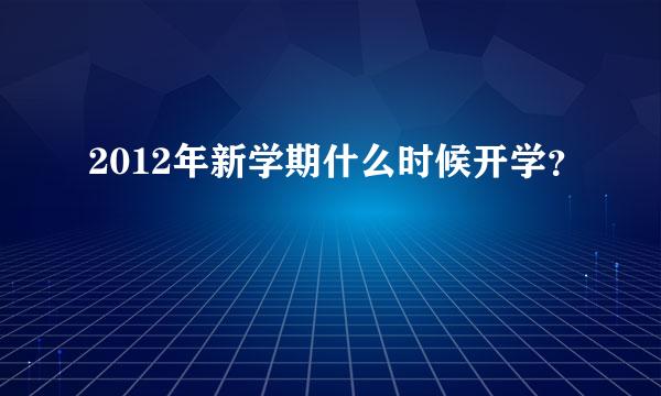 2012年新学期什么时候开学？