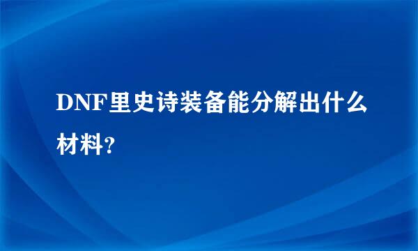 DNF里史诗装备能分解出什么材料？