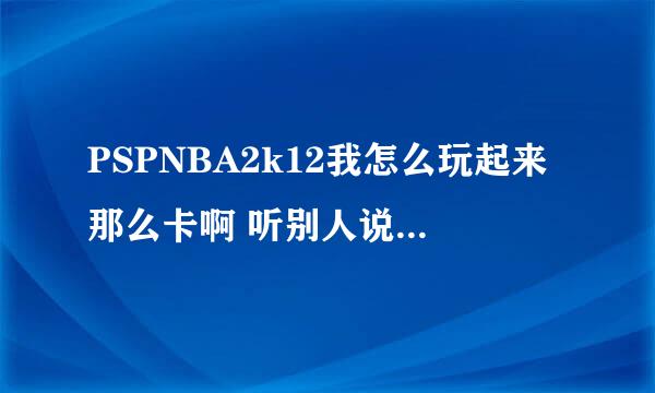 PSPNBA2k12我怎么玩起来那么卡啊 听别人说要设置什么 怎么设啊