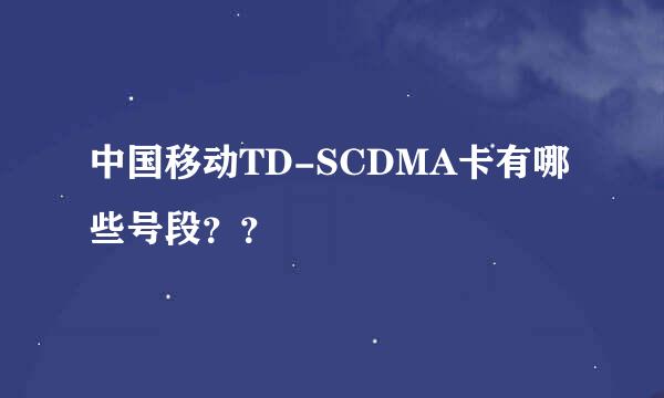 中国移动TD-SCDMA卡有哪些号段？？