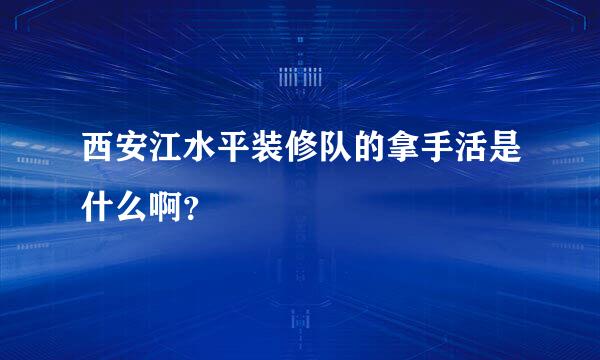 西安江水平装修队的拿手活是什么啊？