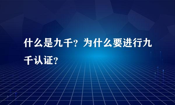 什么是九千？为什么要进行九千认证？