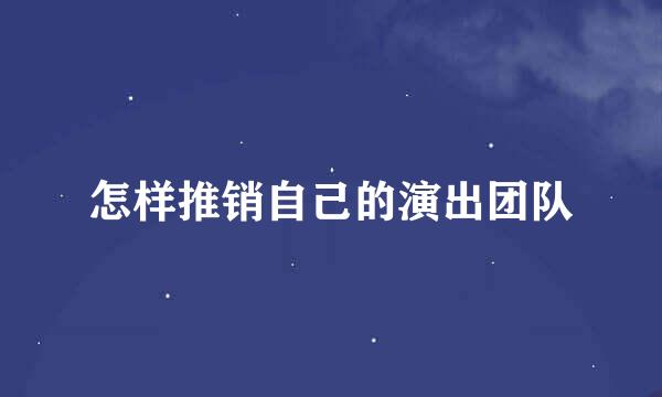 怎样推销自己的演出团队